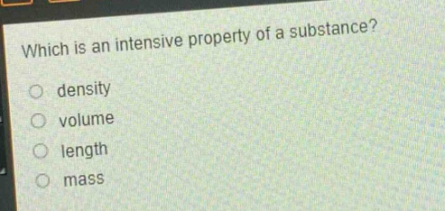 which is an intensive property of a substance?\n- density\n- volume\n- length\n- mass