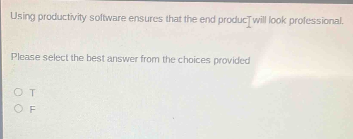 using productivity software ensures that the end product will look professional. please select the best answer from the choices provided\no t\no f