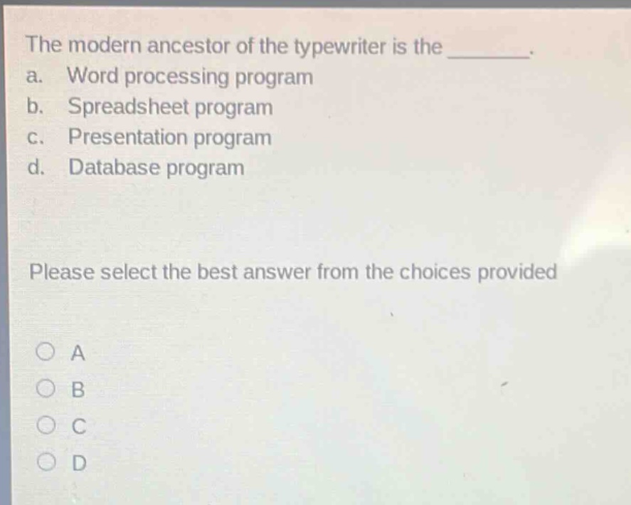 the modern ancestor of the typewriter is the ________. a. word processing program b. spreadsheet program c. presentation program d. database program please select the best answer from the choices provided