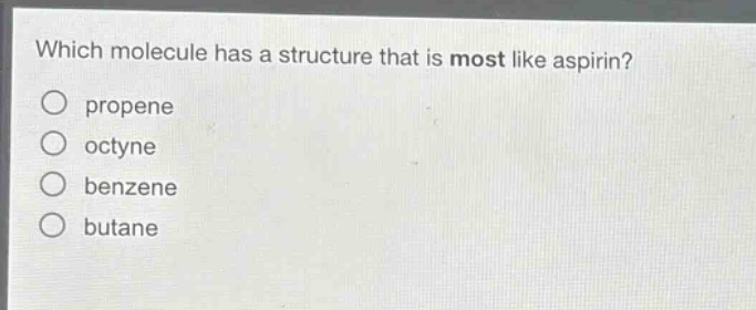which molecule has a structure that is most like aspirin?\npropene\noctyne\nbenzene\nbutane