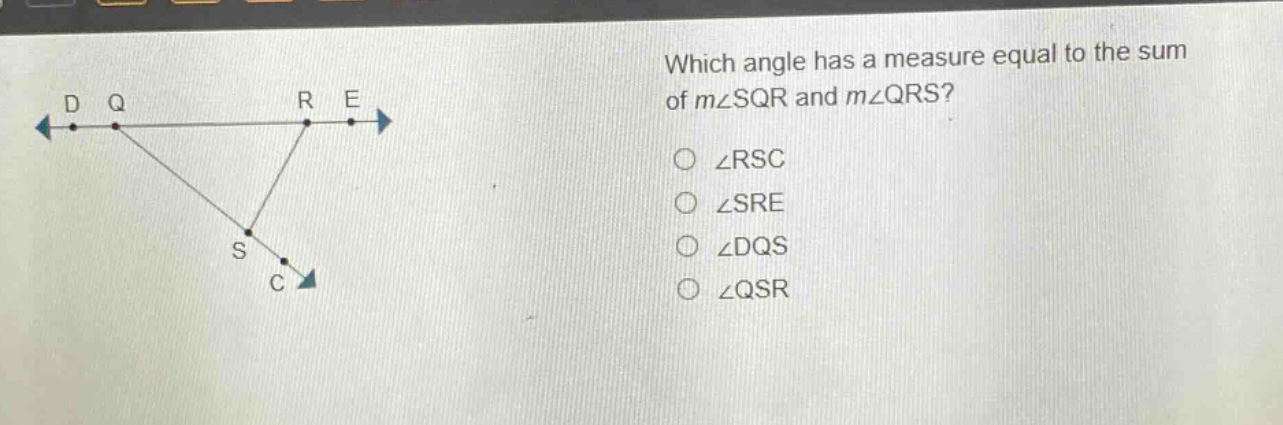 which angle has a measure equal to the sum of m∠sqr and m∠qrs?\n∠rsc\n∠sre\n∠dqs\n∠qsr