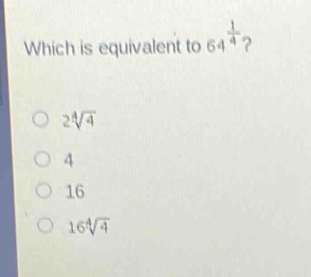 which is equivalent to $64^{\frac{1}{4}}$?\n$2sqrt4{4}$\n$4$\n$16$\n$16sqrt4{4}$