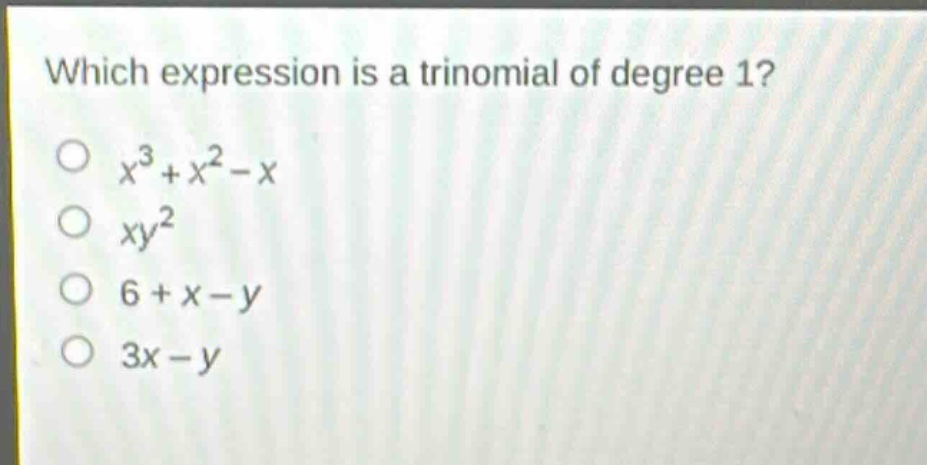 which expression is a trinomial of degree 1?\n$x^{3}+x^{2}-x$\n$xy^{2}$\n$6 + x - y$\n$3x - y$