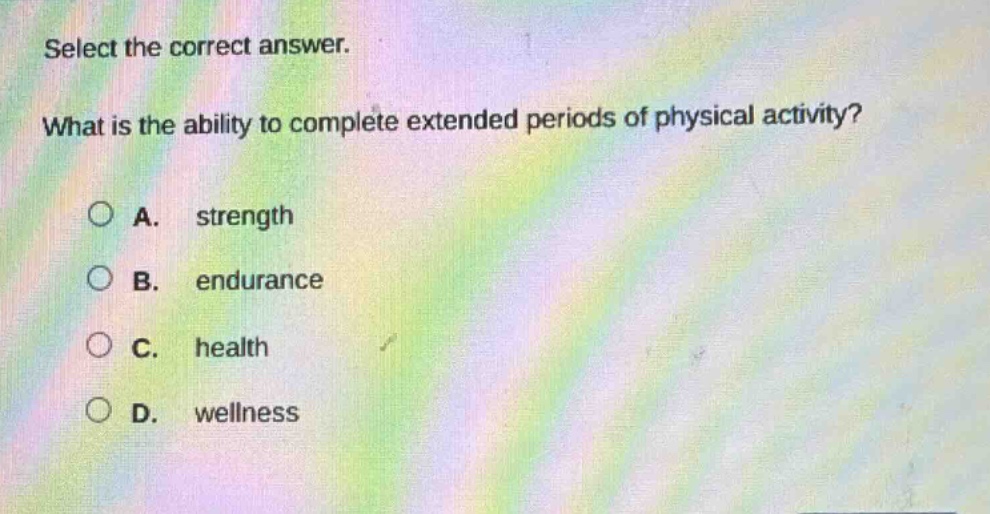 select the correct answer. what is the ability to complete extended periods of physical activity? a. strength b. endurance c. health d. wellness