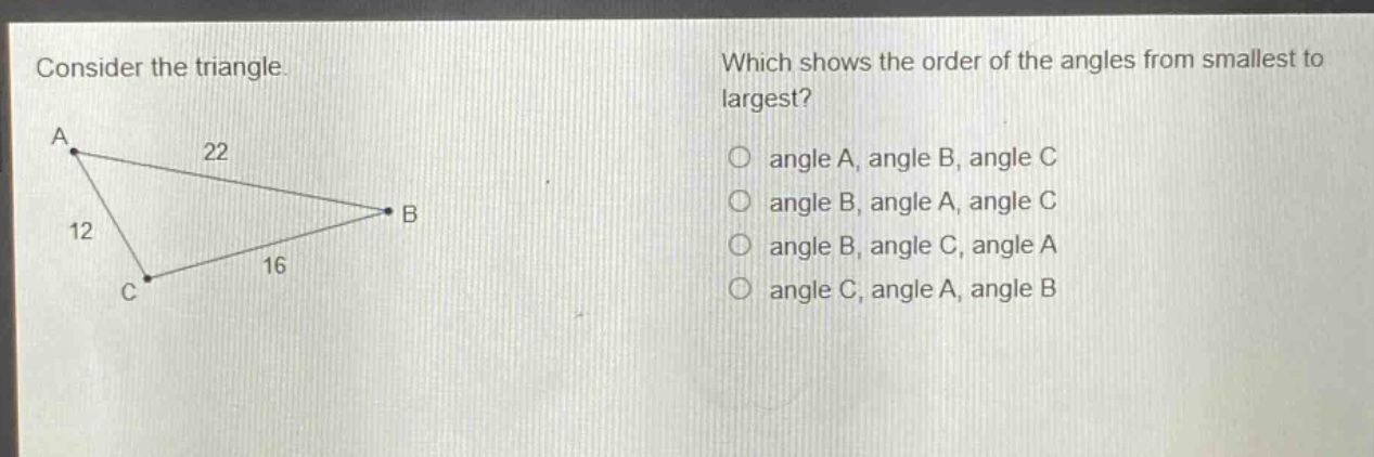 consider the triangle. which shows the order of the angles from smallest to largest? angle a, angle b, angle c angle b, angle a, angle c angle b, angle c, angle a angle c, angle a, angle b