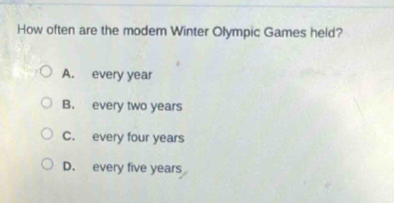 how often are the modern winter olympic games held?\na. every year\nb. every two years\nc. every four years\nd. every five years