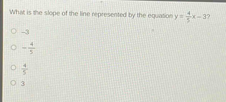 what is the slope of the line represented by the equation y = $\frac{4}{5}$x - 3?\n-3\n-$\frac{4}{5}$\n$\frac{4}{5}$\n3