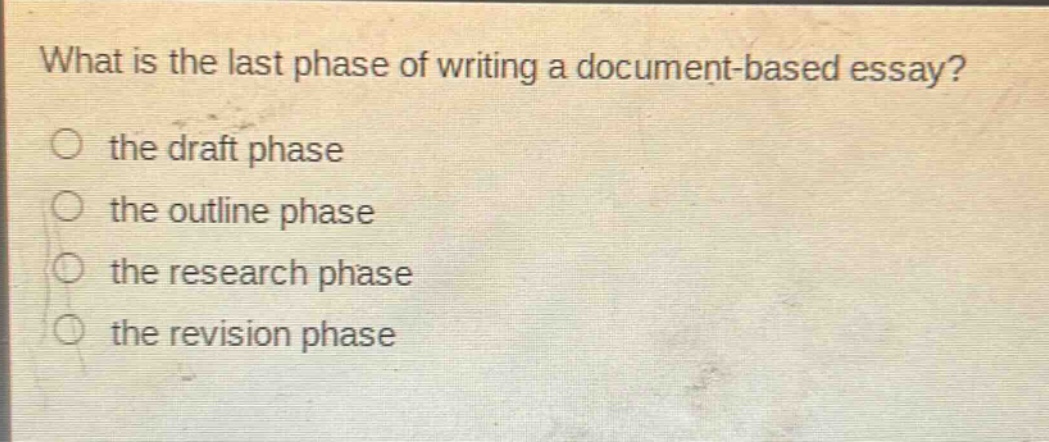 what is the last phase of writing a document - based essay?\n○ the draft phase\n○ the outline phase\n○ the research phase\n○ the revision phase