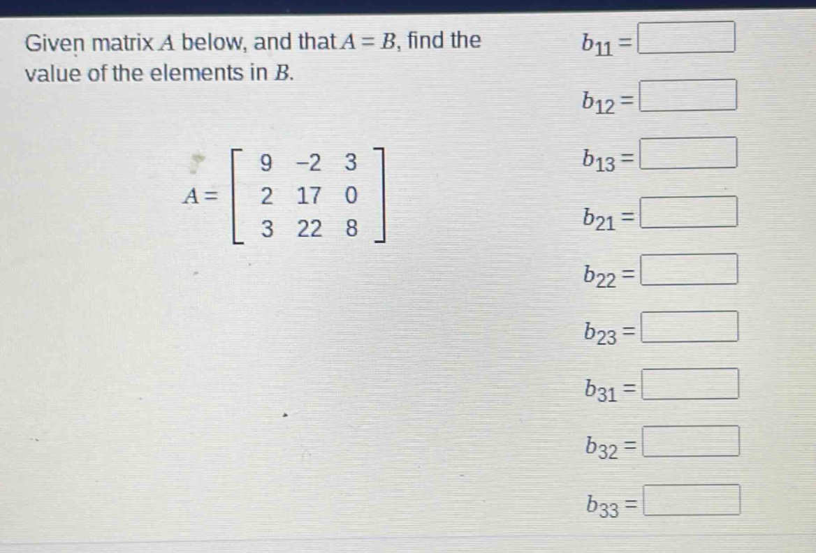 given matrix a below, and that a = b, find the value of the elements in b.\na=\begin{bmatrix}9& - 2&3\\2&17&0\\3&22&8end{bmatrix}