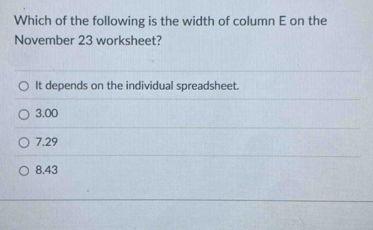 which of the following is the width of column e on the november 23 worksheet?\nit depends on the individual spreadsheet.\n3.00\n7.29\n8.43