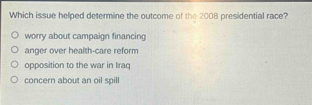 which issue helped determine the outcome of the 2008 presidential race?\n worry about campaign financing\n anger over health - care reform\n opposition to the war in iraq\n concern about an oil spill
