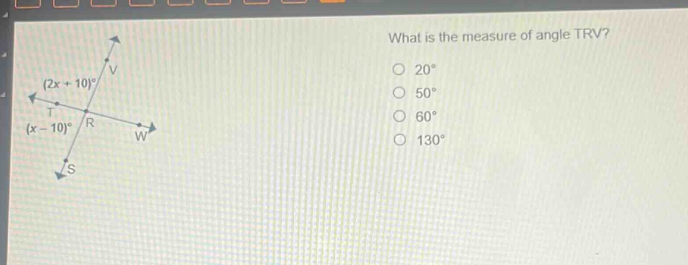what is the measure of angle trv? (2x + 10)° (x - 10)° 20° 50° 60° 130°