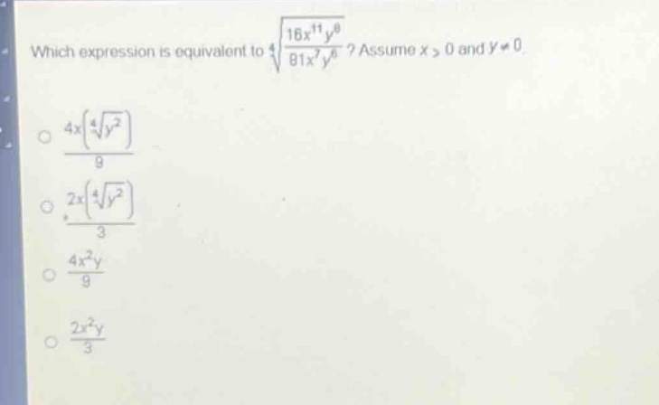 which expression is equivalent to $sqrt4{\frac{16x^{11}y^{8}}{81x^{7}y^{6}}}$? assume $x > 0$ and $y\neq0$.\n$\frac{4x(sqrt4{y^{2}})}{9}$\n$\frac{2x(sqrt4{y^{2}})}{3}$\n$\frac{4x^{2}y}{9}$\n$\frac{2x^{2}y}{3}$