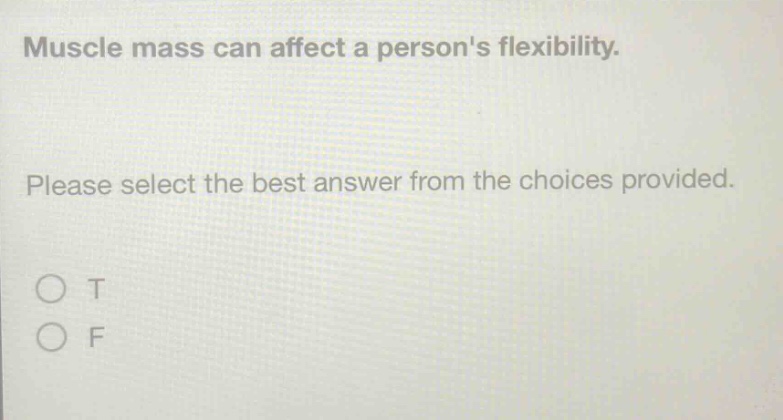 muscle mass can affect a persons flexibility. please select the best answer from the choices provided. o t o f
