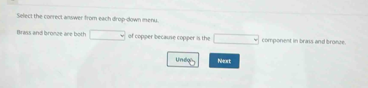 select the correct answer from each drop - down menu. brass and bronze are both of copper because copper is the component in brass and bronze.