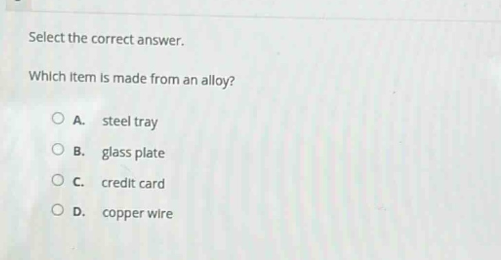select the correct answer. which item is made from an alloy? a. steel tray b. glass plate c. credit card d. copper wire