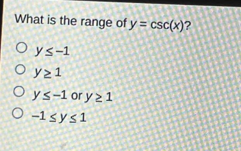 what is the range of y = csc(x)?\no y≤ - 1\no y≥1\no y≤ - 1 or y≥1\no - 1≤y≤1
