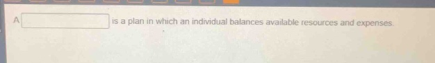 a is a plan in which an individual balances available resources and expenses.