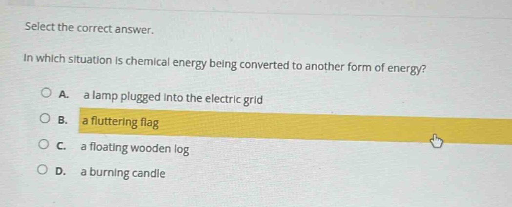 select the correct answer.\nin which situation is chemical energy being converted to another form of energy?\na. a lamp plugged into the electric grid\nb. a fluttering flag\nc. a floating wooden log\nd. a burning candle