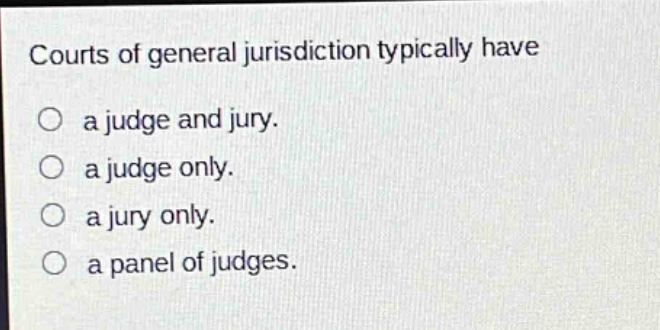 courts of general jurisdiction typically have\no a judge and jury.\no a judge only.\no a jury only.\no a panel of judges.