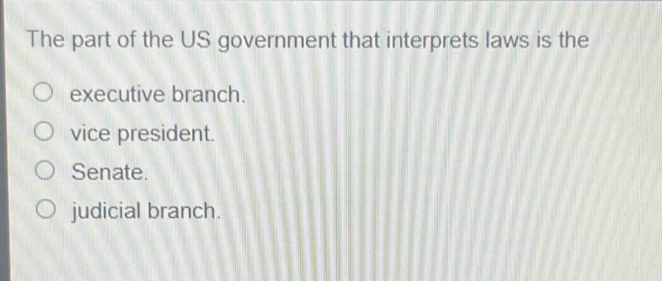 the part of the us government that interprets laws is the\no executive branch.\no vice president.\no senate.\no judicial branch.
