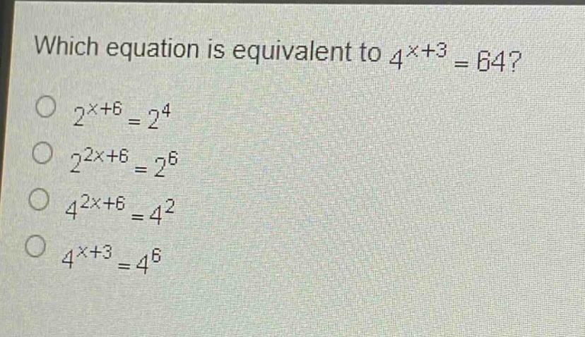 which equation is equivalent to $4^{x + 3}=64$?\n$2^{x + 6}=2^{4}$\n$2^{2x + 6}=2^{6}$\n$4^{2x + 6}=4^{2}$\n$4^{x + 3}=4^{6}$