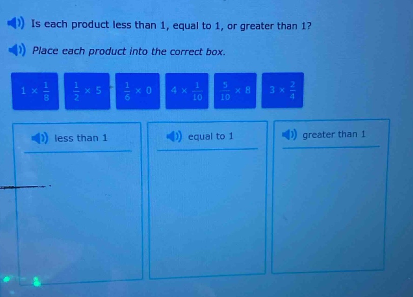 is each product less than 1, equal to 1, or greater than 1? place each product into the correct box. 1×\\frac{1}{8} \\frac{1}{2}×5 \\frac{1}{6}×0 4×\\frac{1}{10} \\frac{5}{10}×8 3×\\frac{2}{4} less than 1 equal to 1 greater than 1