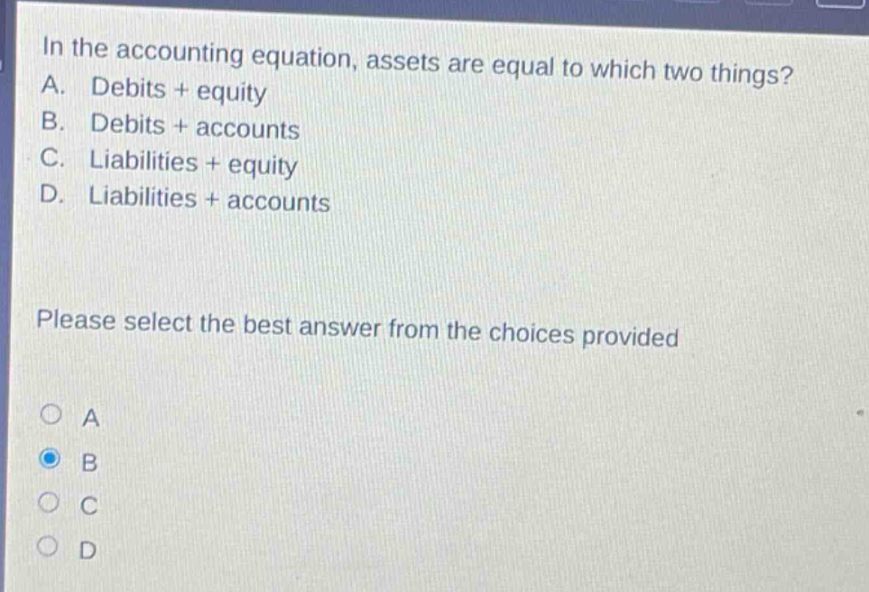 in the accounting equation, assets are equal to which two things? a. debits + equity b. debits + accounts c. liabilities + equity d. liabilities + accounts please select the best answer from the choices provided