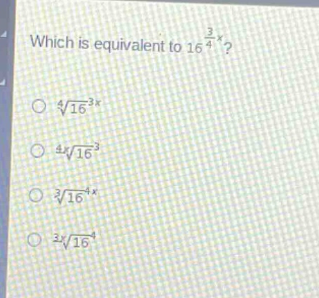 which is equivalent to $16^{\frac{3}{4}x}$?\n$sqrt4{16^{3x}}$\n$sqrt4x{16^{3}}$\n$sqrt3{16^{4x}}$\n$sqrt3x{16^{4}}$