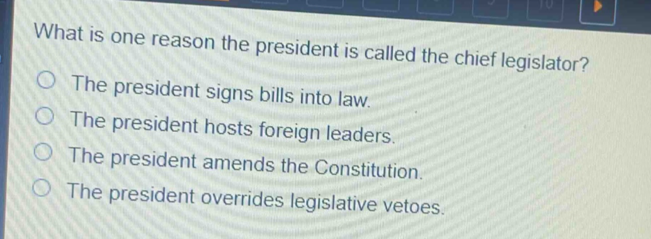 what is one reason the president is called the chief legislator?\nthe president signs bills into law.\nthe president hosts foreign leaders.\nthe president amends the constitution.\nthe president overrides legislative vetoes.