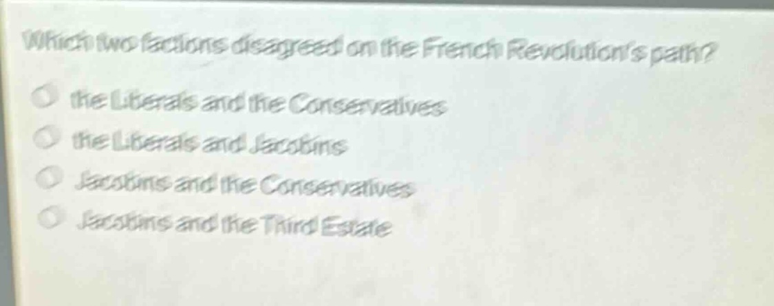 which two factions disagreed on the french revolutions path?\n the liberals and the conservatives\n the liberals and jacobins\n jacobins and the conservatives\n jacobins and the third estate