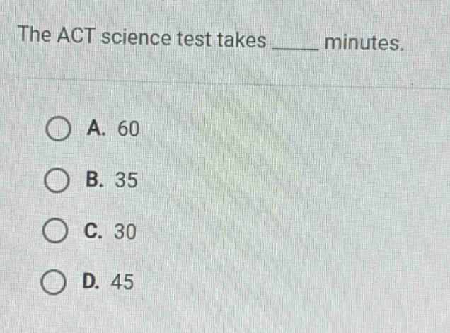 the act science test takes ____ minutes.\na. 60\nb. 35\nc. 30\nd. 45