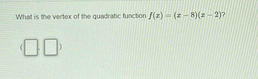 what is the vertex of the quadratic function $f(x)=(x - 8)(x - 2)$?