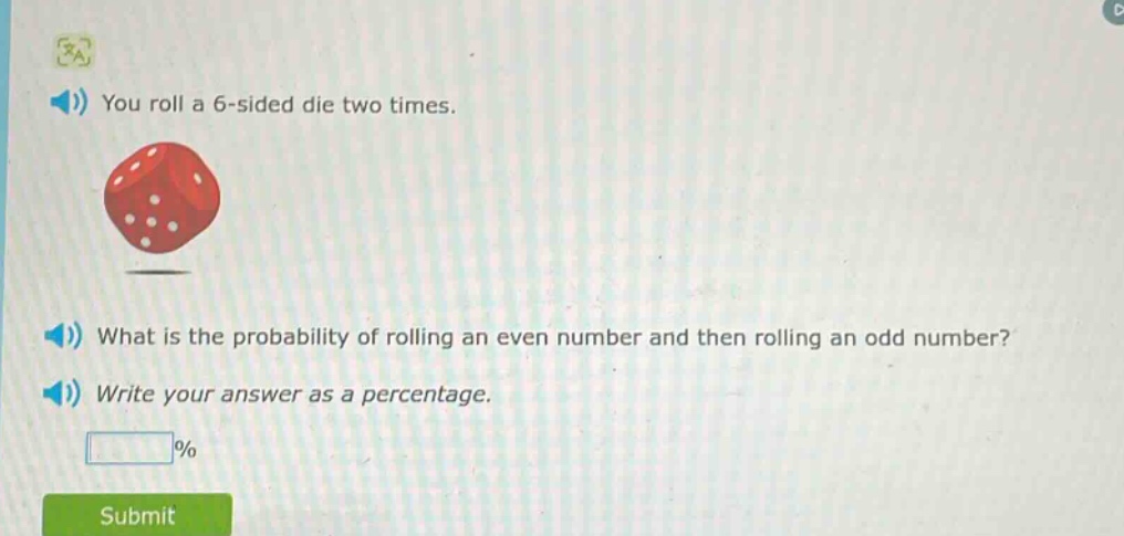 you roll a 6 - sided die two times. what is the probability of rolling an even number and then rolling an odd number? write your answer as a percentage.