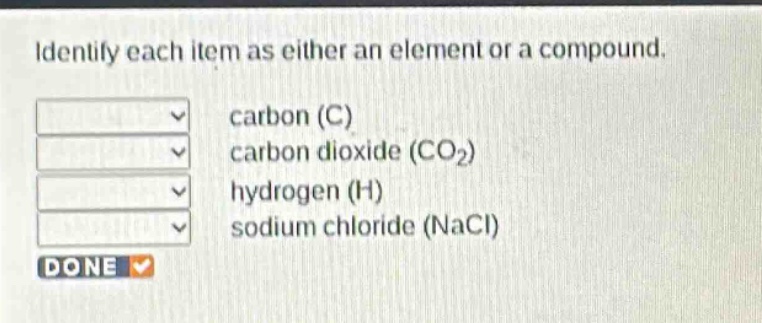 identify each item as either an element or a compound. carbon (c) carbon dioxide (co₂) hydrogen (h) sodium chloride (nacl) done