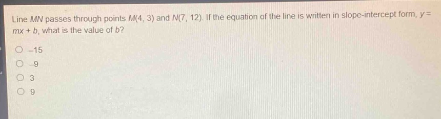 line $mn$ passes through points $m(4,3)$ and $n(7,12)$. if the equation of the line is written in slope - intercept form, $y = mx + b$, what is the value of $b$?\n-15\n-9\n3\n9