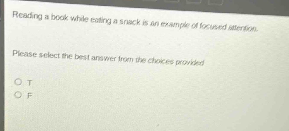 reading a book while eating a snack is an example of focused attention. please select the best answer from the choices provided. o t o f