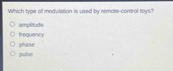 which type of modulation is used by remote - control toys?\namplitude\nfrequency\nphase\npulse