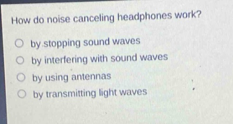 how do noise canceling headphones work?\nby stopping sound waves\nby interfering with sound waves\nby using antennas\nby transmitting light waves
