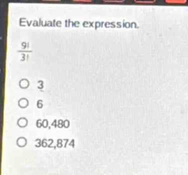 evaluate the expression.\n$\frac{9!}{3!}$\no 3\no 6\no 60,480\no 362,874