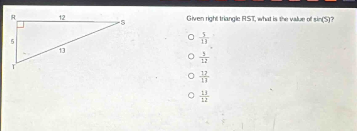 given right triangle rst, what is the value of sin(s)?\no $\frac{5}{13}$\no $\frac{5}{12}$\no $\frac{12}{13}$\no $\frac{13}{12}$