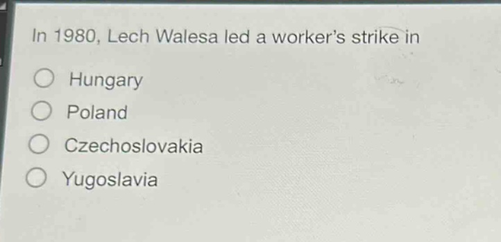 in 1980, lech walesa led a workers strike in\n○ hungary\n○ poland\n○ czechoslovakia\n○ yugoslavia