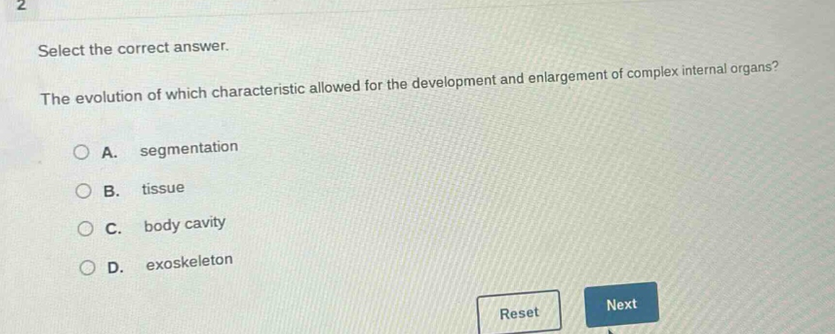 select the correct answer.\nthe evolution of which characteristic allowed for the development and enlargement of complex internal organs?\na. segmentation\nb. tissue\nc. body cavity\nd. exoskeleton