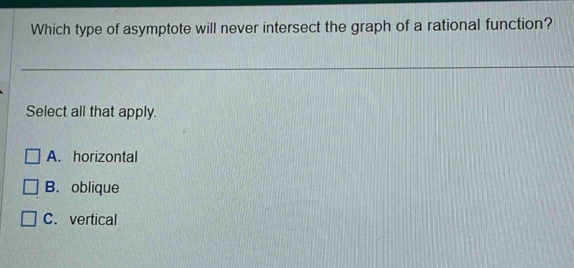 which type of asymptote will never intersect the graph of a rational function? select all that apply. a. horizontal b. oblique c. vertical