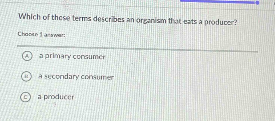 which of these terms describes an organism that eats a producer? choose 1 answer: a a primary consumer b a secondary consumer c a producer