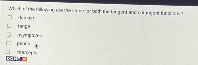 which of the following are the same for both the tangent and cotangent functions?\n- domain\n- range\n- asymptotes\n- period\n- intercepts