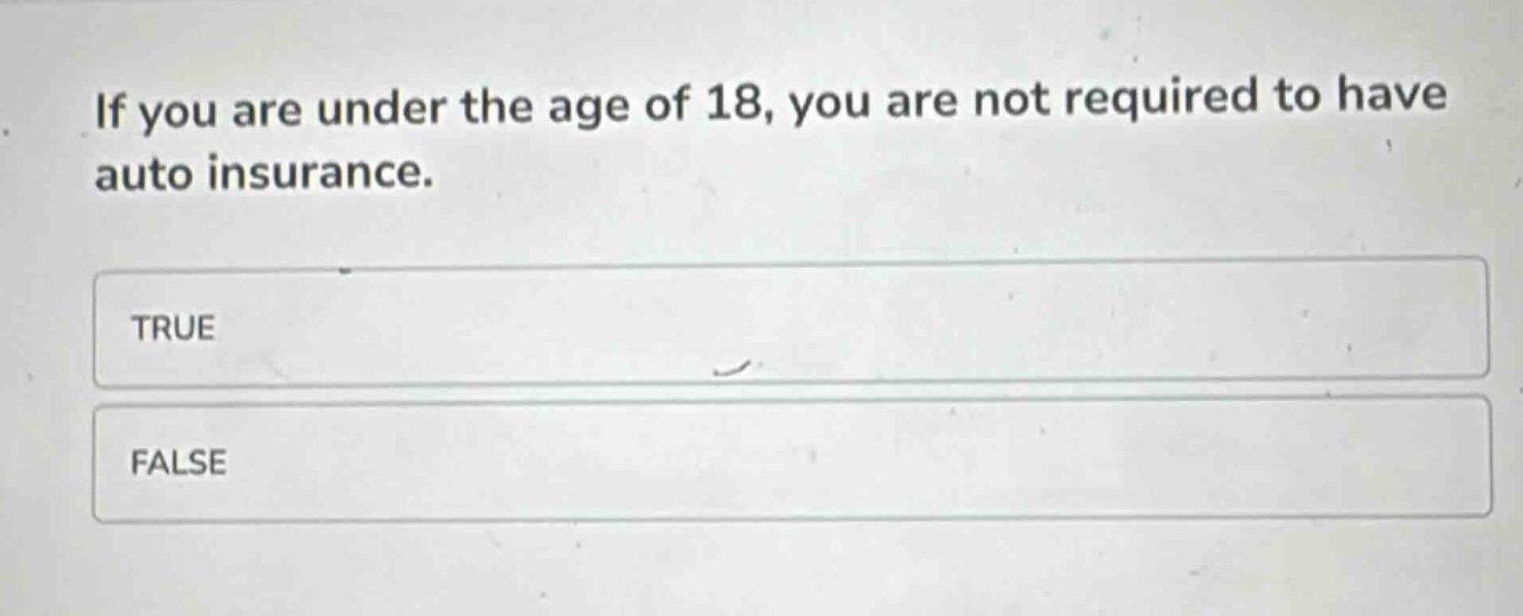 if you are under the age of 18, you are not required to have auto insurance.\ntrue\nfalse