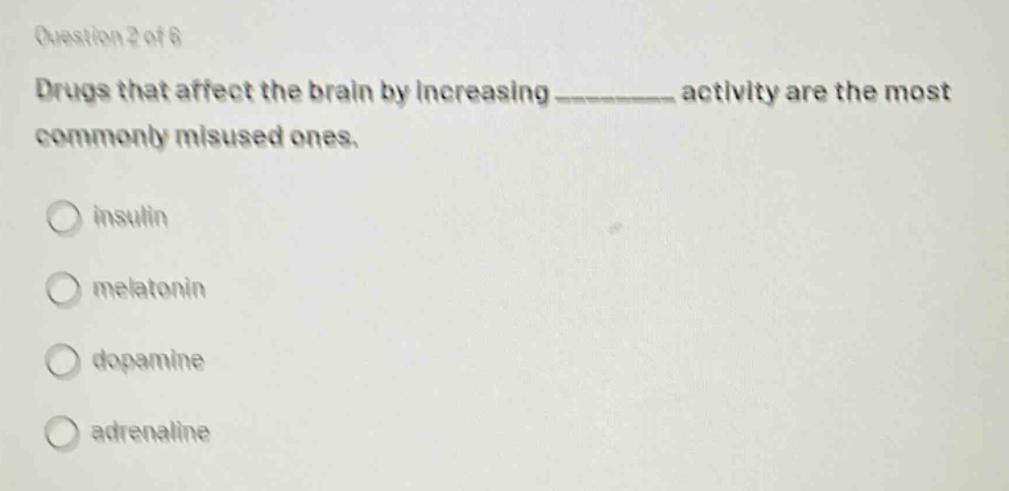 question 2 of 6\ndrugs that affect the brain by increasing ________ activity are the most commonly misused ones.\ninsulin\nmelatonin\ndopamine\nadrenaline
