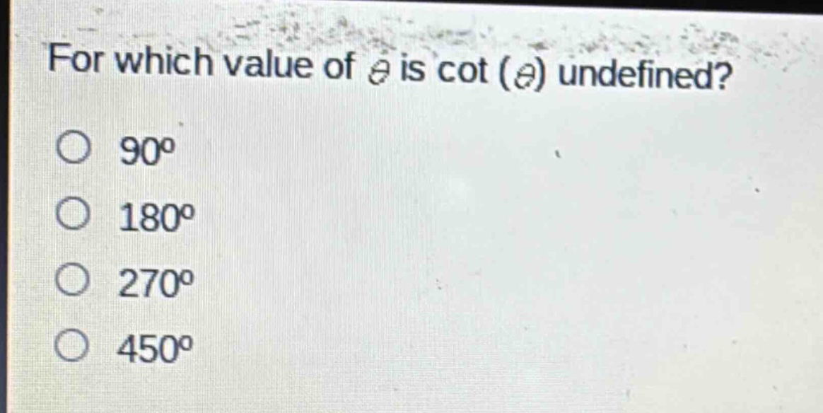 for which value of $\theta$ is $cot(\theta)$ undefined?\n$90^{circ}$\n$180^{circ}$\n$270^{circ}$\n$450^{circ}$