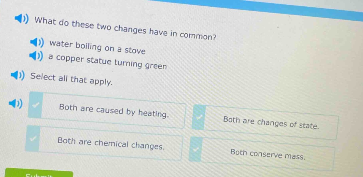 what do these two changes have in common? water boiling on a stove a copper statue turning green select all that apply. both are caused by heating. both are changes of state. both are chemical changes. both conserve mass.